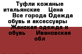 Туфли кожаные итальянские  › Цена ­ 1 000 - Все города Одежда, обувь и аксессуары » Женская одежда и обувь   . Ивановская обл.